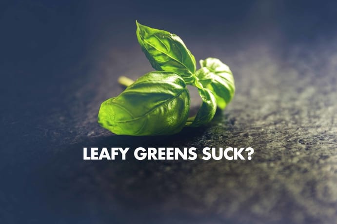 Leafy Greens Suck?